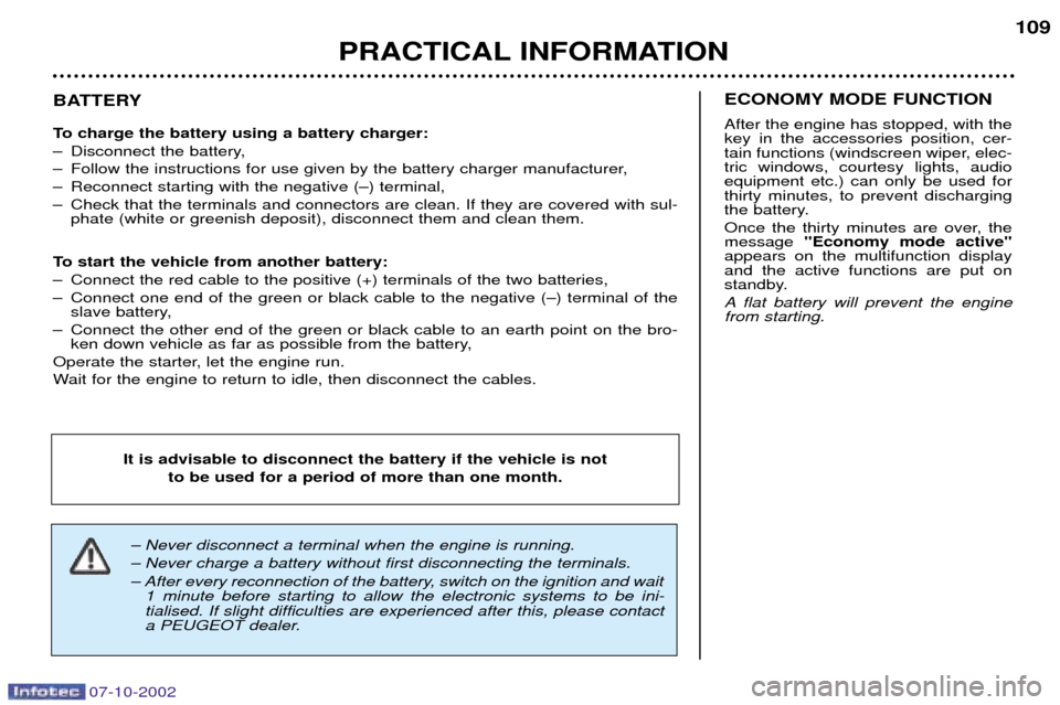 Peugeot 206 CC Dag 2002.5  Owners Manual 07-10-2002
PRACTICAL INFORMATION109
BATTERY 
To charge the battery using a battery charger: 
Ð Disconnect the battery,
Ð Follow the instructions for use given by the battery charger manufacturer,
Ð