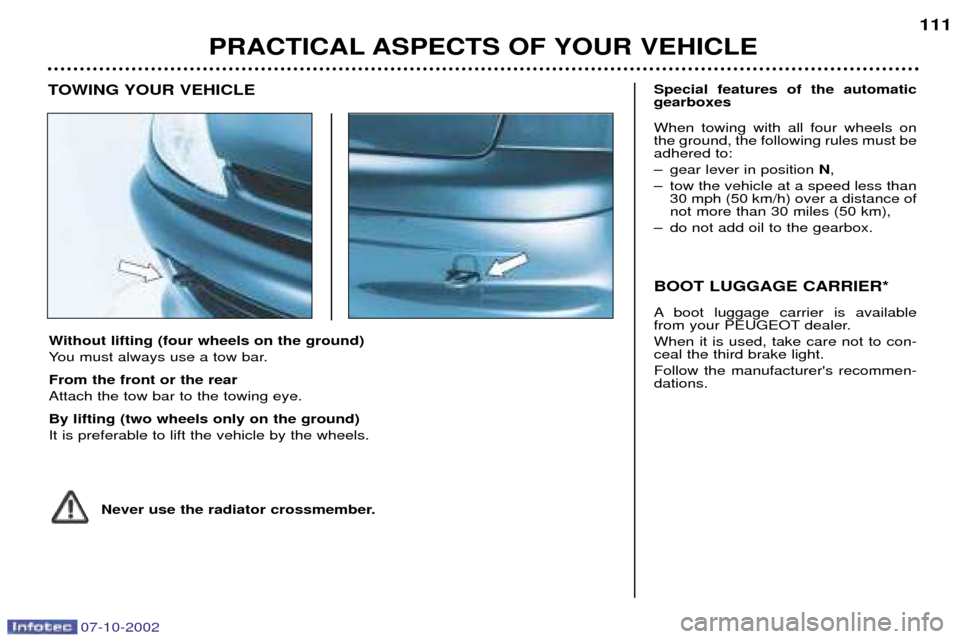Peugeot 206 CC Dag 2002.5 Owners Manual 07-10-2002
PRACTICAL ASPECTS OF YOUR VEHICLE111
Without lifting (four wheels on the ground)
You must always use a tow bar. From the front or the rear Attach the tow bar to the towing eye. By lifting Peugeot 206 CC Dag 2002.5 Owners Manual 07-10-2002
PRACTICAL ASPECTS OF YOUR VEHICLE111
Without lifting (four wheels on the ground)
You must always use a tow bar. From the front or the rear Attach the tow bar to the towing eye. By lifting