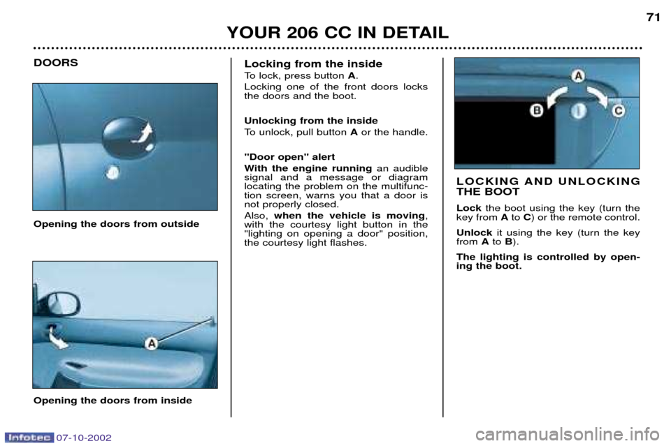 Peugeot 206 CC Dag 2002.5 User Guide 07-10-2002
YOUR 206 CC IN DETAIL71
Opening the doors from outside
DOORS
Opening the doors from inside
LOCKING AND UNLOCKING THE BOOT Lock the boot using the key (turn the
key from  Ato  C) or the remo