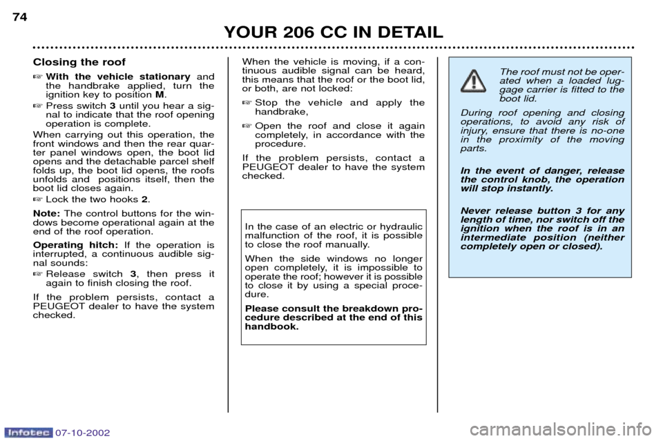 Peugeot 206 CC Dag 2002.5 Manual PDF 07-10-2002
YOUR 206 CC IN DETAIL
74
Closing the roof 
With the vehicle stationary and
the handbrake applied, turn the ignition key to position  M.
 Press switch  3 until you hear a sig-
nal to indic