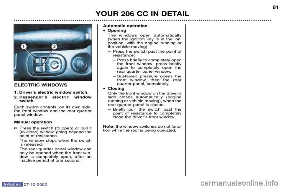 Peugeot 206 CC Dag 2002.5 User Guide 07-10-2002
YOUR 206 CC IN DETAIL81
ELECTRIC WINDOWS 
1. DriverÕs electric window switch.  
2. PassengerÕs electric window
switch.
Each switch controls, on its own side, the front window and the rear