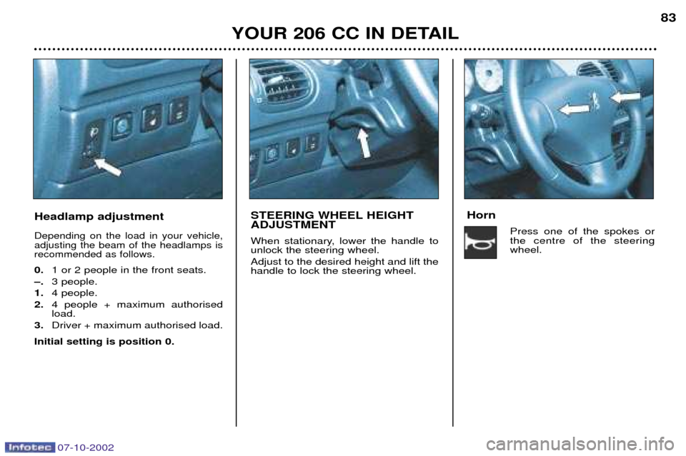 Peugeot 206 CC Dag 2002.5 Manual Online 07-10-2002
YOUR 206 CC IN DETAIL83
Headlamp adjustment
Depending on the load in your vehicle, adjusting the beam of the headlamps isrecommended as follows.
0.
1 or 2 people in the front seats.
Ð. 3 p Peugeot 206 CC Dag 2002.5 Manual Online 07-10-2002
YOUR 206 CC IN DETAIL83
Headlamp adjustment
Depending on the load in your vehicle, adjusting the beam of the headlamps isrecommended as follows.
0.
1 or 2 people in the front seats.
Ð. 3 p