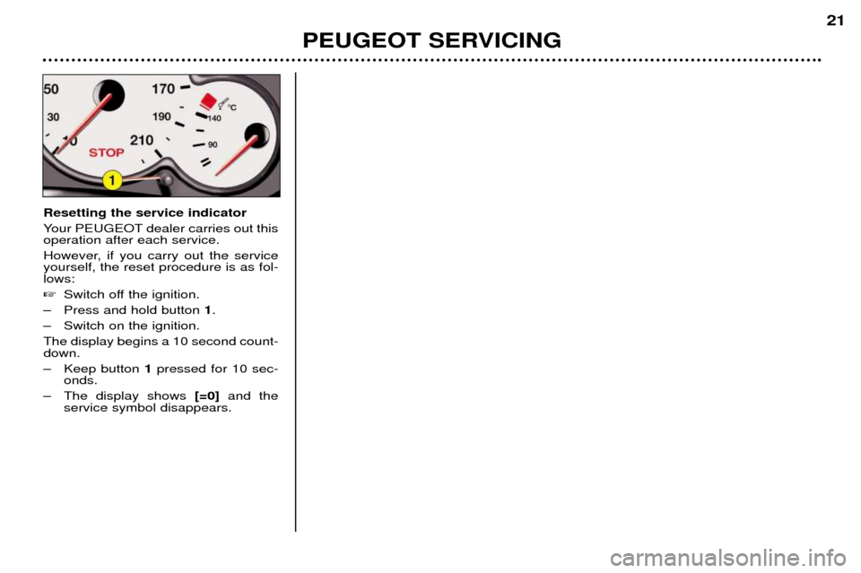 Peugeot 206 CC Dag 2001.5 User Guide PEUGEOT SERVICING21
Resetting the service indicator 
Your PEUGEOT dealer carries out this operation after each service.  
However, if you carry out the service yourself, the reset procedure is as fol-