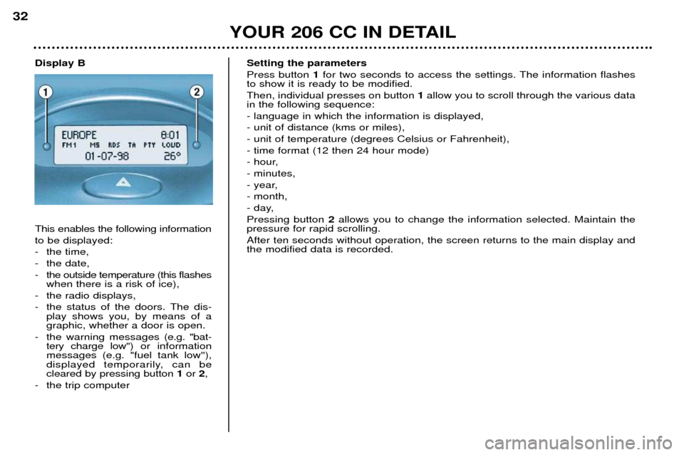 Peugeot 206 CC Dag 2001.5 Owners Manual YOUR 206 CC IN DETAIL
32
Setting the parameters Press button 1for two seconds to access the settings. The information flashes
to show it is ready to be modified.Then, individual presses on button 1a Peugeot 206 CC Dag 2001.5 Owners Manual YOUR 206 CC IN DETAIL
32
Setting the parameters Press button 1for two seconds to access the settings. The information flashes
to show it is ready to be modified.Then, individual presses on button 1a