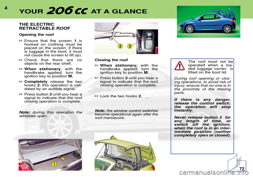 Peugeot 206 CC Dag 2001.5  Owners Manual 4THE ELECTRIC 
RETRACTABLE ROOF Opening the roof Ensure that the screen  1is
hooked on (nothing must be placed on the screen; if thereis luggage in the boot, it mustnot cause the screen to lift up).
