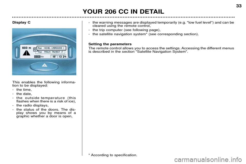Peugeot 206 CC Dag 2001.5 Owners Guide YOUR 206 CC IN DETAIL33
Display C This enables the following informa- tion to be displayed:
- the time,
- the date,
- the outside temperature (this
flashes when there is a risk of ice),
- the radio d Peugeot 206 CC Dag 2001.5 Owners Guide YOUR 206 CC IN DETAIL33
Display C This enables the following informa- tion to be displayed:
- the time,
- the date,
- the outside temperature (this
flashes when there is a risk of ice),
- the radio d