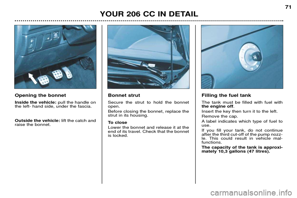 Peugeot 206 CC Dag 2001.5 Manual PDF YOUR 206 CC IN DETAIL71
Bonnet strut Secure the strut to hold the bonnet open. Before closing the bonnet, replace the strut in its housing. 
To close Lower the bonnet and release it at the end of its 
