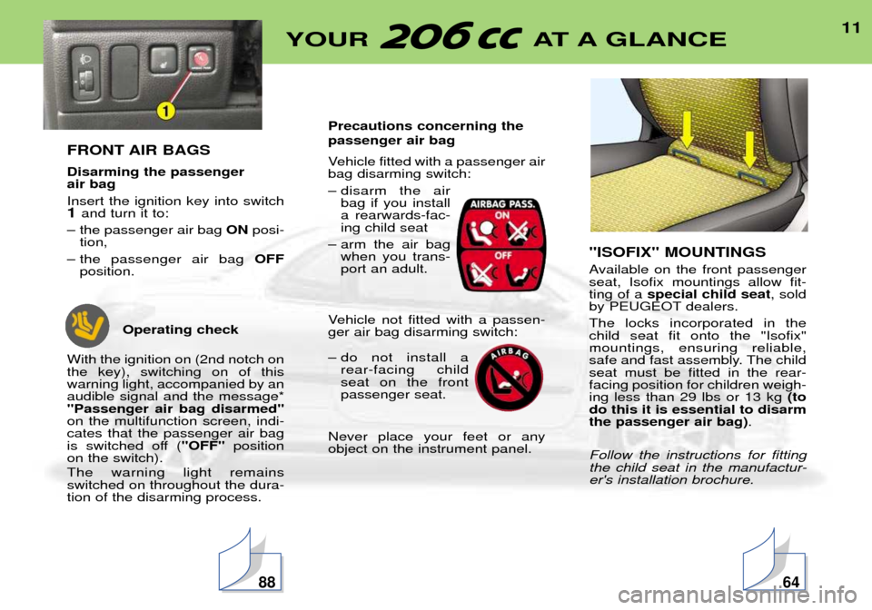 Peugeot 206 CC Dag 2001.5  Owners Manual 11YOUR AT A GLANCE
FRONT AIR BAGS Disarming the passenger  air bag Insert the ignition key into switch 1 and turn it to:
Ð the passenger air bag  ONposi-
tion,
Ð the passenger air bag  OFF
position.