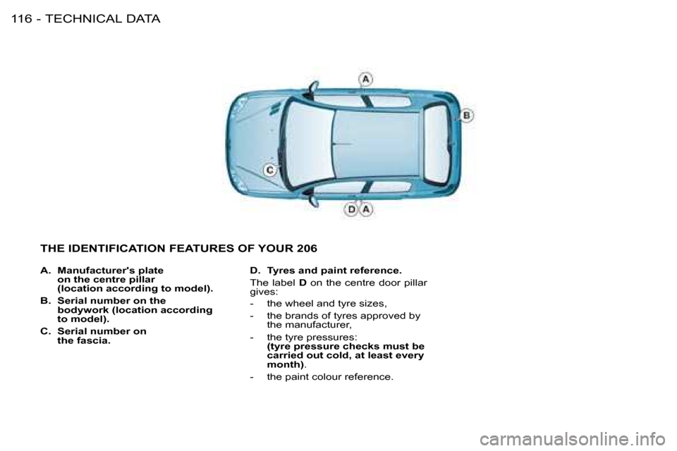 Peugeot 206 Dag 2008 Owners Manual TECHNICAL DATA
116 -
A. Manufacturers plate
on the centre pillar
(location according to model).
B. Serial number on the
bodywork (location according
to model).
C. Serial number on
the fasc Peugeot 206 Dag 2008 Owners Manual TECHNICAL DATA
116 -
A. Manufacturers plate
on the centre pillar
(location according to model).
B. Serial number on the
bodywork (location according
to model).
C. Serial number on
the fasc
