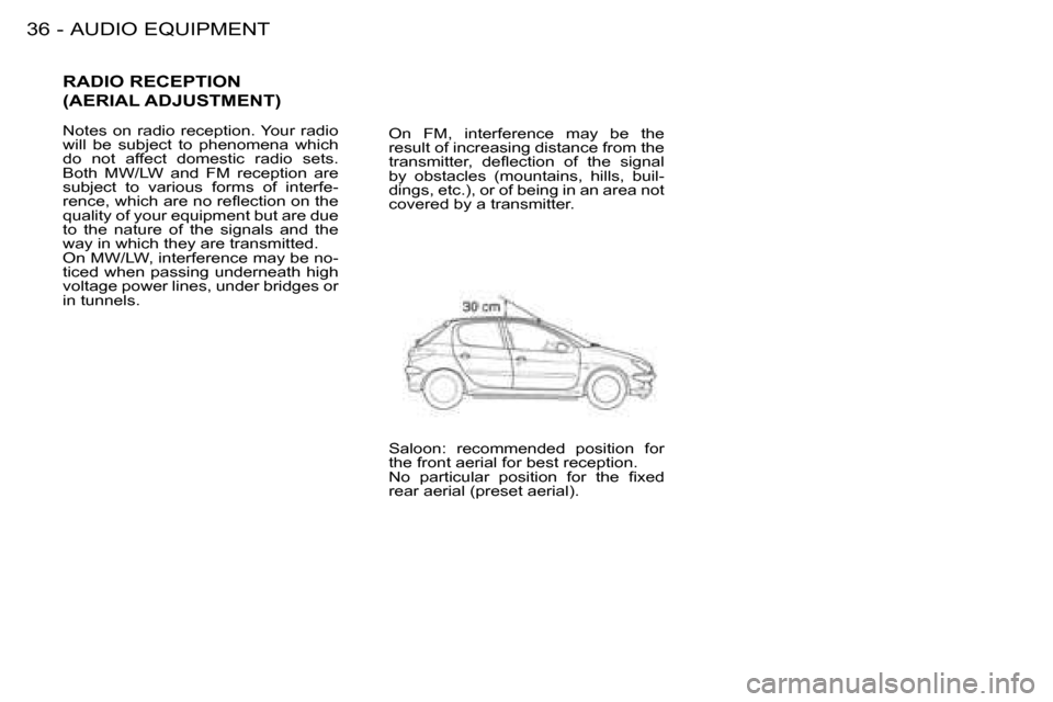 Peugeot 206 Dag 2008 Owners Guide AUDIO EQUIPMENT
36 -
RADIO RECEPTION   
(AERIAL ADJUSTMENT)
Notes  on  radio  reception. Your  radio  
will  be  subject  to  phenomena  which 
do  not  affect  domestic  radio  sets. 
Both  MW/LW  an