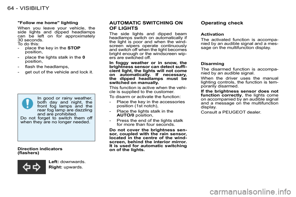 Peugeot 206 Dag 2008 Repair Manual VISIBILITY
64 -
�"�F�o�l�l�o�w� �m�e� �h�o�m�e�"� �l�i�g�h�t�i�n�g 
When  you  leave  your  vehicle,  the  
side  lights  and  dipped  headlamps 
can  be  left  on  for  approximately  
30 seconds.
To