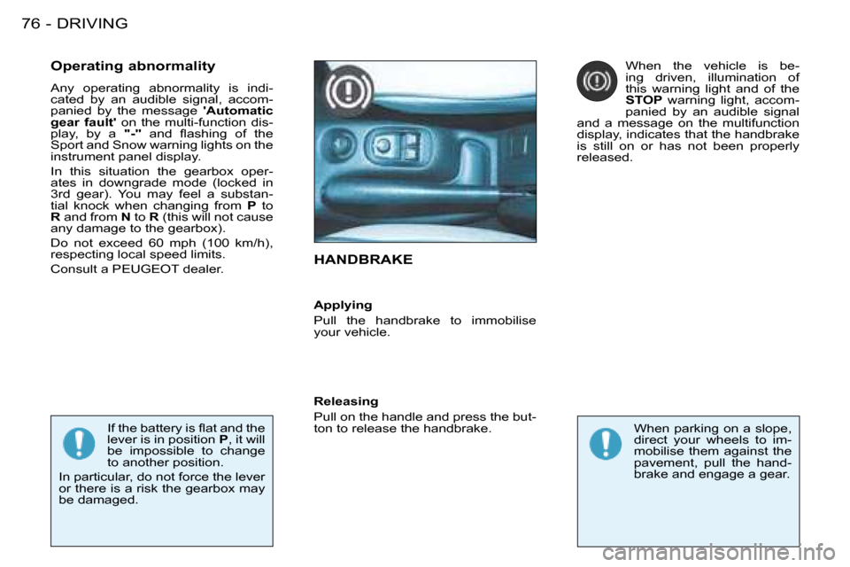 Peugeot 206 Dag 2008  Owners Manual DRIVING
76 -
HANDBRAKE
Operating abnormality 
Any  operating  abnormality  is  indi- 
cated  by  an  audible  signal,  accom-
panied  by  the  message  Automatic 
gear  fault   on  the  multi-functi