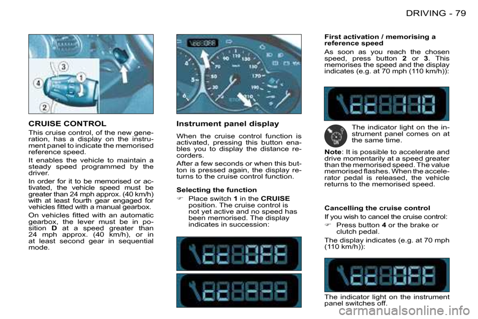 Peugeot 206 Dag 2008 Manual Online 79
DRIVING
-
CRUISE CONTROL 
This cruise control, of the new gene- 
ration,  has  a  display  on  the  instru-
ment panel to indicate the memorised 
reference speed. 
It  enables  the  vehicle  to  ma