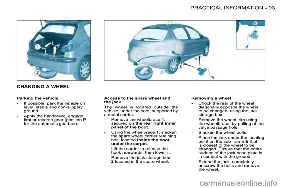 Peugeot 206 Dag 2008  Owners Manual 93
PRACTICAL INFORMATION
-
Access to the spare wheel and  
the jack 
The  wheel  is  located  outside  the   
vehicle, under the boot, supported by 
a metal carrier. 
-  Remove the wheelbrace  1, 
sec