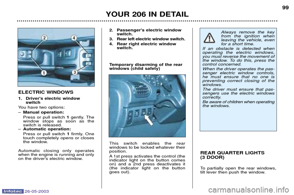 Peugeot 206 Dag 2003  Owners Manual 26-05-2003
YOUR 206 IN DETAIL99
REAR QUARTER LIGHTS  (3 DOOR) 
To partially open the rear windows, 
tilt lever then push the window.
ELECTRIC WINDOWS 
1. Drivers electric window  switch
You have two 