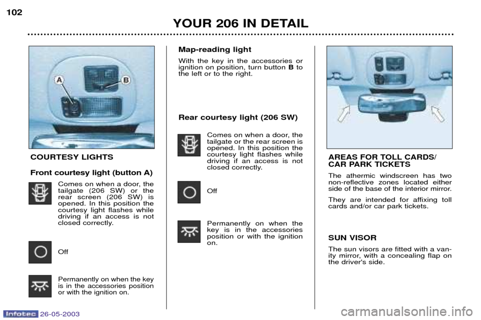 Peugeot 206 Dag 2003  Owners Manual 26-05-2003
Rear courtesy light (206 SW)Comes on when a door, the tailgate or the rear screen isopened. In this position thecourtesy light flashes whiledriving if an access is not
closed correctly. 
Of