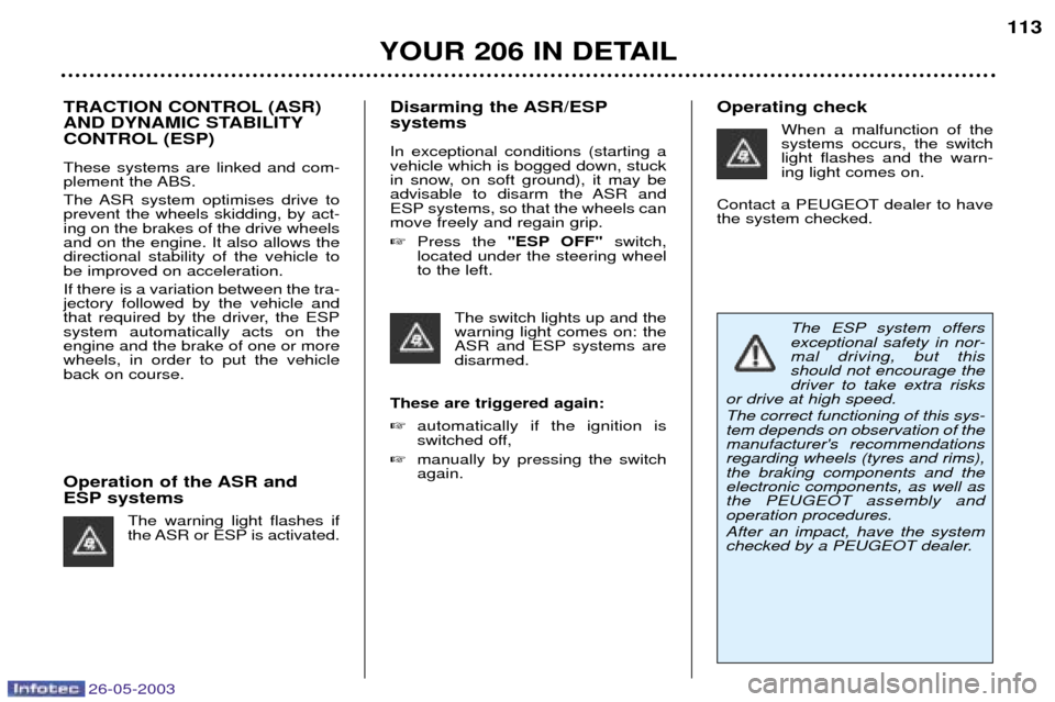 Peugeot 206 Dag 2003  Owners Manual 26-05-2003
YOUR 206 IN DETAIL
113
TRACTION CONTROL (ASR) 
AND DYNAMIC STABILITY
CONTROL (ESP) These systems are linked and com- 
plement the ABS. 
The ASR system optimises drive to prevent the wheels 