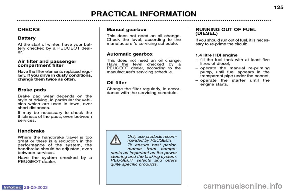 Peugeot 206 Dag 2003 User Guide 26-05-2003
PRACTICAL INFORMATION125
CHECKS Battery 
At the start of winter, have your bat- 
tery checked by a PEUGEOT deal-
er. Air filter and passenger  compartment filter Have the filter elements re