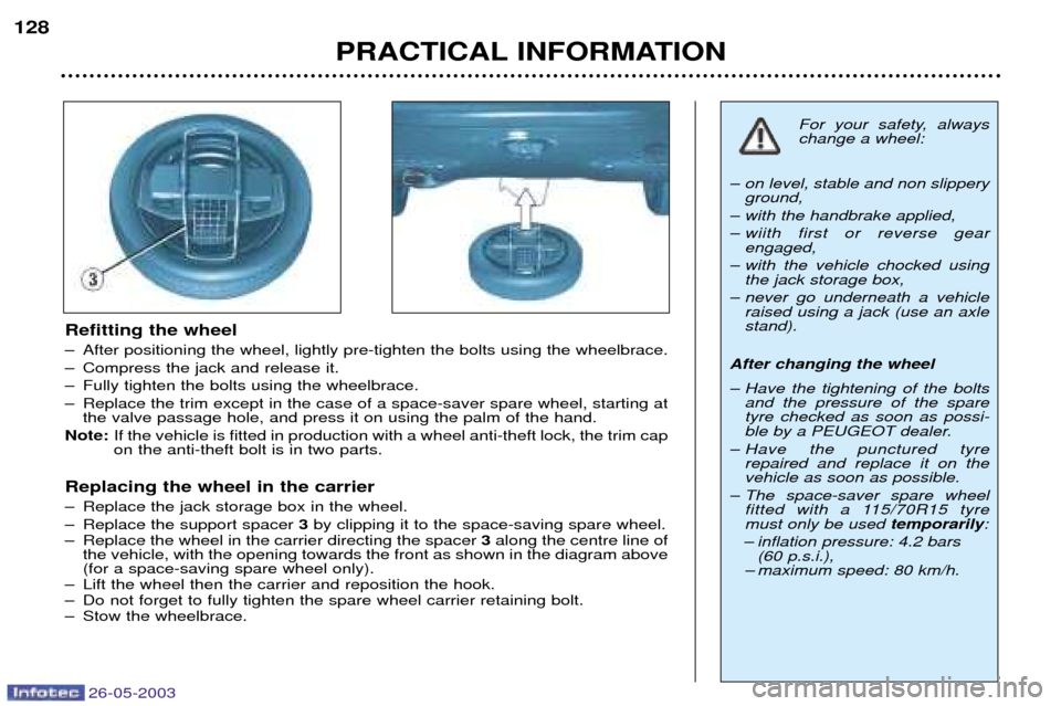 Peugeot 206 Dag 2003  Owners Manual 26-05-2003
PRACTICAL INFORMATION
128
Refitting the wheel 
Ð After positioning the wheel, lightly pre-tighten the bolts using the wheelbrace. 
Ð Compress the jack and release it.
Ð Fully tighten the