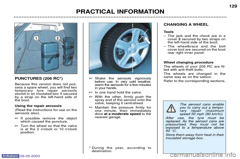 Peugeot 206 Dag 2003  Owners Manual 26-05-2003
PRACTICAL INFORMATION129
CHANGING A WHEEL 
Tools 
Ð The jack and the chock are in a cover  2secured by two straps on
the left-hand side of the boot.
Ð The wheelbrace and the bolt cover to