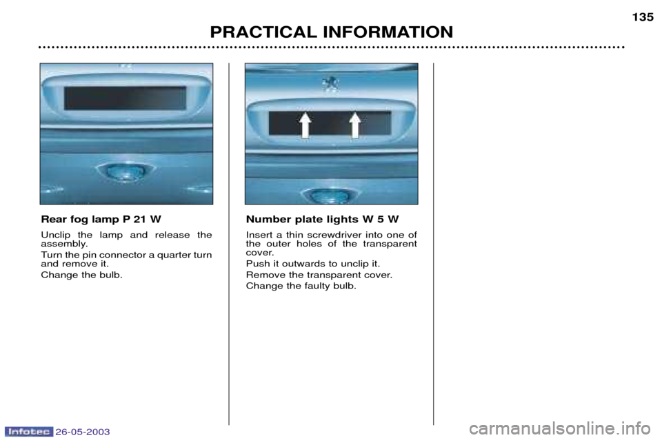 Peugeot 206 Dag 2003 Owners Manual 26-05-2003
PRACTICAL INFORMATION135
Rear fog lamp P 21 W Unclip the lamp and release the
assembly.
Turn the pin connector a quarter turn and remove it. Change the bulb. Number plate lights W 5 W Ins Peugeot 206 Dag 2003 Owners Manual 26-05-2003
PRACTICAL INFORMATION135
Rear fog lamp P 21 W Unclip the lamp and release the
assembly.
Turn the pin connector a quarter turn and remove it. Change the bulb. Number plate lights W 5 W Ins