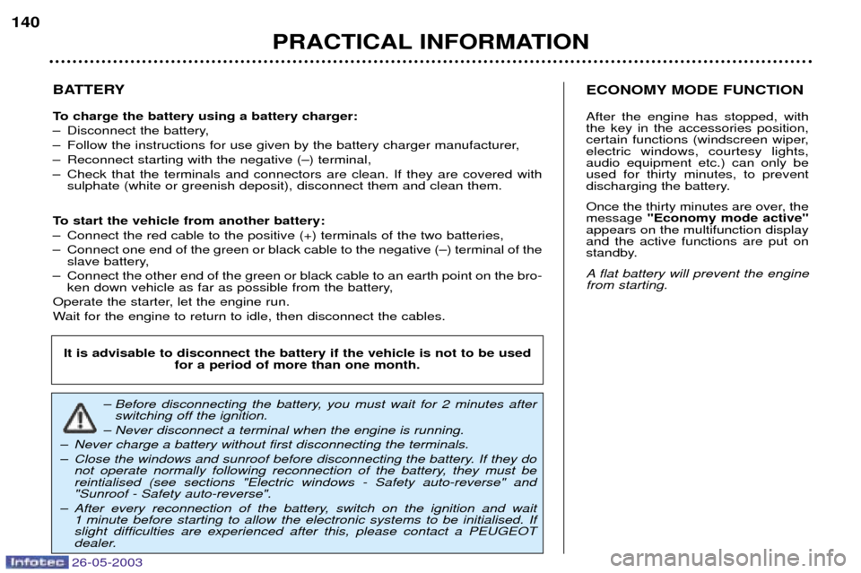 Peugeot 206 Dag 2003 User Guide PRACTICAL INFORMATION
140
BATTERY 
To charge the battery using a battery charger: 
Ð Disconnect the battery,
Ð Follow the instructions for use given by the battery charger manufacturer,
Ð Reconnect