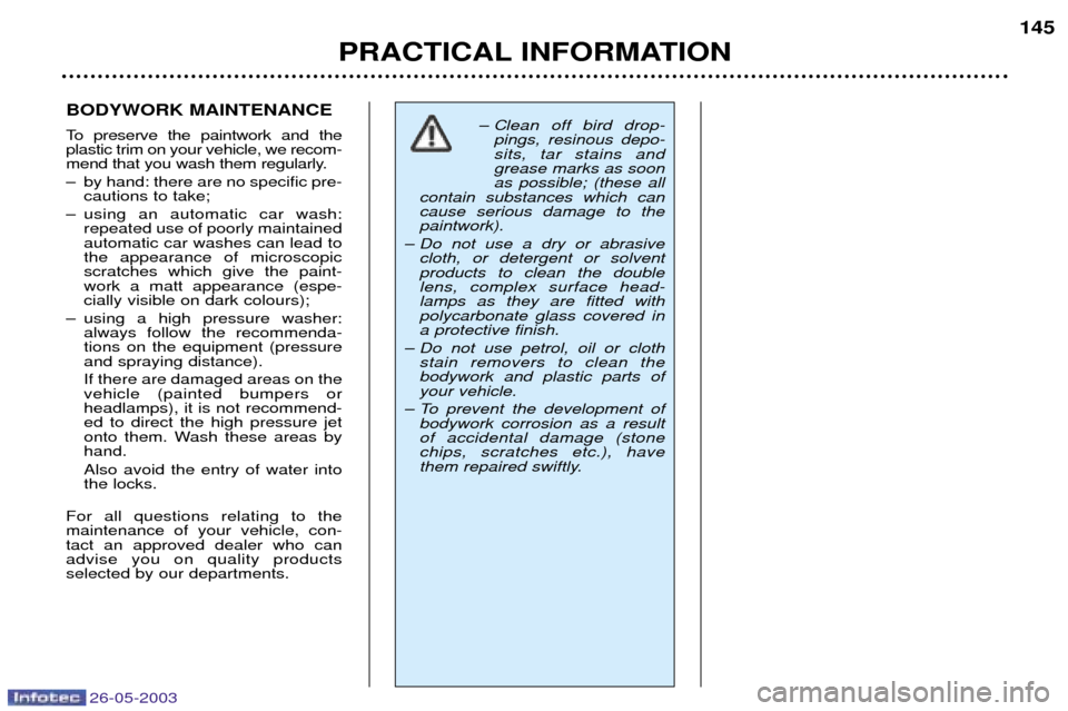Peugeot 206 Dag 2003 Owners Manual 26-05-2003
PRACTICAL INFORMATION145
BODYWORK MAINTENANCE
To preserve the paintwork and the plastic trim on your vehicle, we recom-
mend that you wash them regularly.
Ð by hand: there are no specifi Peugeot 206 Dag 2003 Owners Manual 26-05-2003
PRACTICAL INFORMATION145
BODYWORK MAINTENANCE
To preserve the paintwork and the plastic trim on your vehicle, we recom-
mend that you wash them regularly.
Ð by hand: there are no specifi