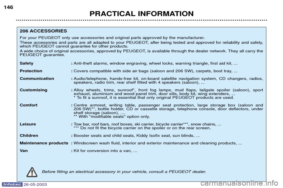 Peugeot 206 Dag 2003 User Guide 26-05-2003
PRACTICAL INFORMATION
146
206 ACCESSORIES 
For your PEUGEOT only use accessories and original parts approved by the manufacturer. 
These accessories and parts are all adapted to your PEUGEO