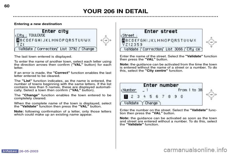 Peugeot 206 Dag 2003 Repair Manual 26-05-2003
YOUR 206 IN DETAIL
60
Enter the name of the street. Select the
"Validate"function
then press the "VAL"button.
Note: the guidance can be activated from the time the town
is entered withou Peugeot 206 Dag 2003 Repair Manual 26-05-2003
YOUR 206 IN DETAIL
60
Enter the name of the street. Select the
"Validate"function
then press the "VAL"button.
Note: the guidance can be activated from the time the town
is entered withou
