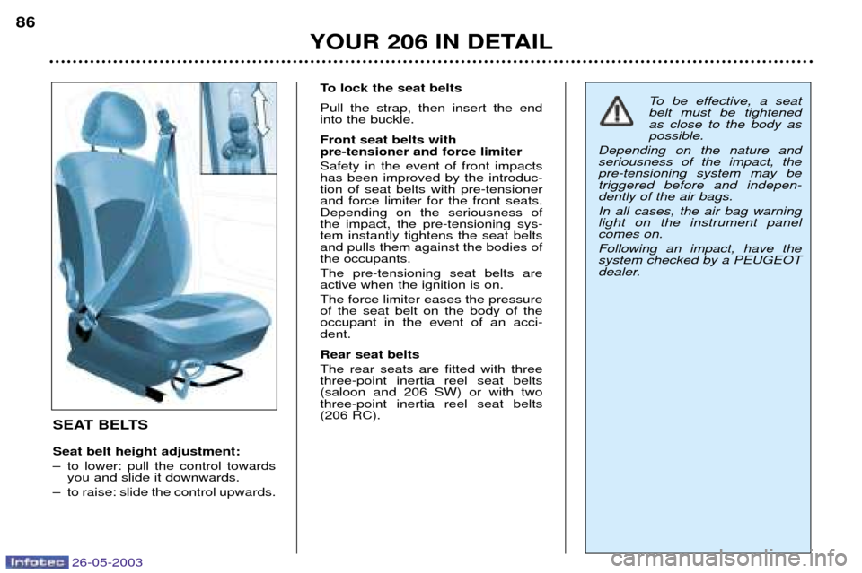 Peugeot 206 Dag 2003 Manual Online 26-05-2003
YOUR 206 IN DETAIL
86
SEAT BELTS Seat belt height adjustment:
Ð to lower: pull the control towardsyou and slide it downwards.
Ð to raise: slide the control upwards. To lock the seat belt Peugeot 206 Dag 2003 Manual Online 26-05-2003
YOUR 206 IN DETAIL
86
SEAT BELTS Seat belt height adjustment:
Ð to lower: pull the control towardsyou and slide it downwards.
Ð to raise: slide the control upwards. To lock the seat belt
