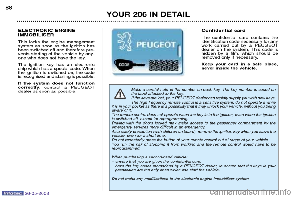 Peugeot 206 Dag 2003 Manual Online 26-05-2003
YOUR 206 IN DETAIL
88
Make a careful note of the number on each key. The key number is coded on
the label attached to the key. If the keys are lost, your PEUGEOT dealer can rapidly supply Peugeot 206 Dag 2003 Manual Online 26-05-2003
YOUR 206 IN DETAIL
88
Make a careful note of the number on each key. The key number is coded on
the label attached to the key. If the keys are lost, your PEUGEOT dealer can rapidly supply