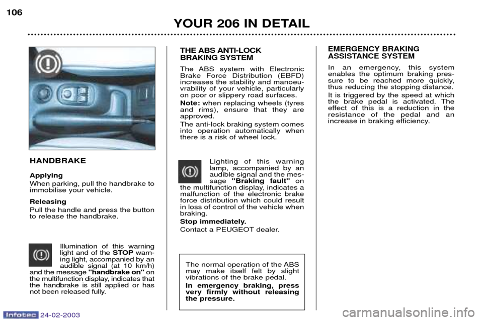 Peugeot 206 Dag 2002.5  Owners Manual 24-02-2003
YOUR 206 IN DETAIL
106
The normal operation of the ABS may make itself felt by slightvibrations of the brake pedal.  In emergency braking, press very firmly without releasingthe pressure.
T