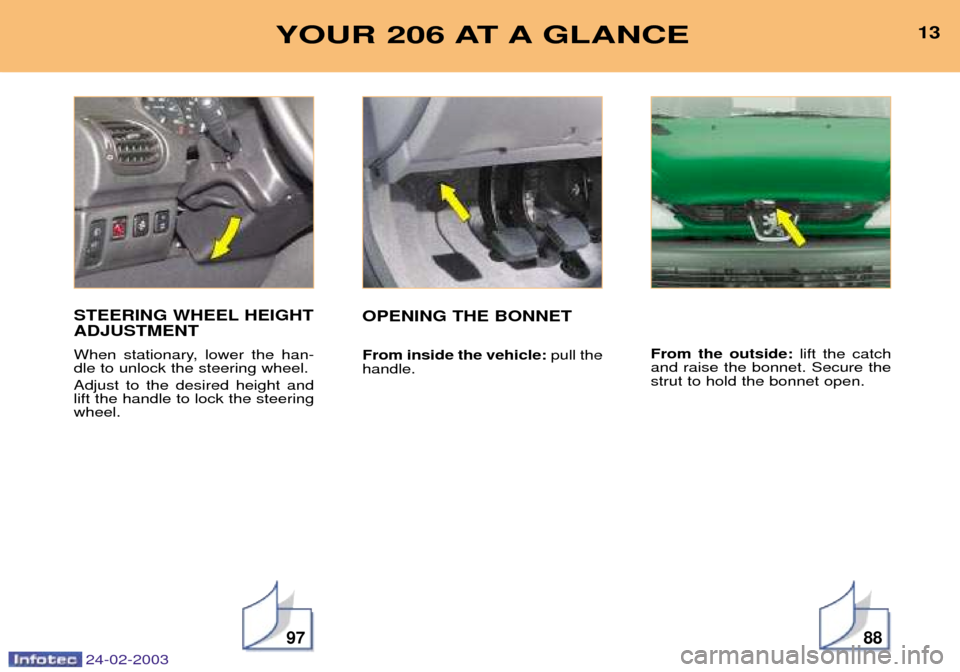 Peugeot 206 Dag 2002.5 User Guide 24-02-2003
13VOTRE 307 EN UN COUP DÕÎIL
9788
13YOUR 206 AT A GLANCE
STEERING WHEEL HEIGHT ADJUSTMENT
When stationary, lower the han- dle to unlock the steering wheel. Adjust to the desired height a Peugeot 206 Dag 2002.5 User Guide 24-02-2003
13VOTRE 307 EN UN COUP DÕÎIL
9788
13YOUR 206 AT A GLANCE
STEERING WHEEL HEIGHT ADJUSTMENT
When stationary, lower the han- dle to unlock the steering wheel. Adjust to the desired height a