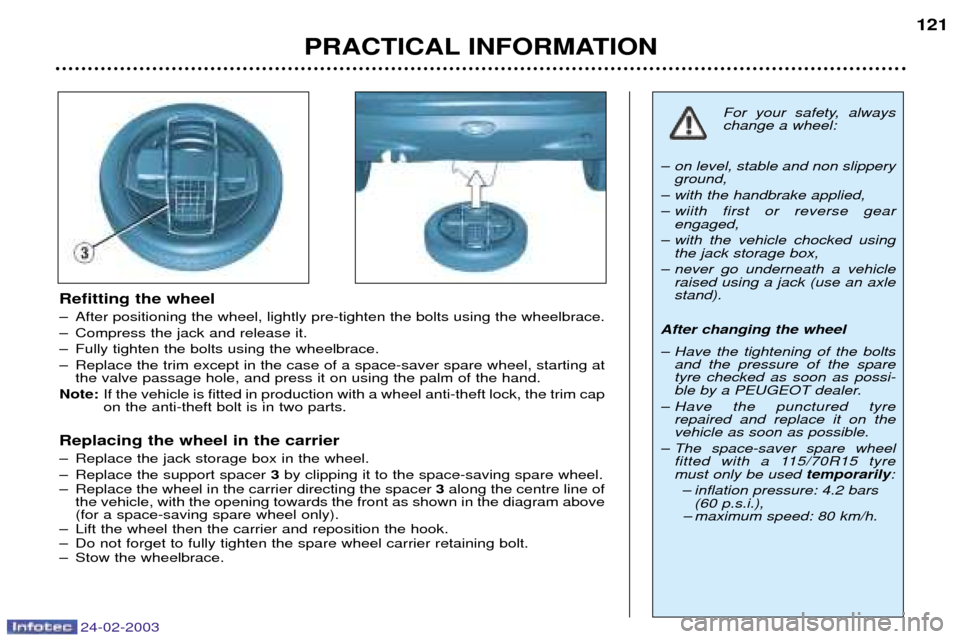 Peugeot 206 Dag 2002.5 Owners Manual 24-02-2003
PRACTICAL INFORMATION121
Refitting the wheel
Ð After positioning the wheel, lightly pre-tighten the bolts using the wheelbrace.
Ð Compress the jack and release it.
Ð Fully tighten the Peugeot 206 Dag 2002.5 Owners Manual 24-02-2003
PRACTICAL INFORMATION121
Refitting the wheel
Ð After positioning the wheel, lightly pre-tighten the bolts using the wheelbrace.
Ð Compress the jack and release it.
Ð Fully tighten the