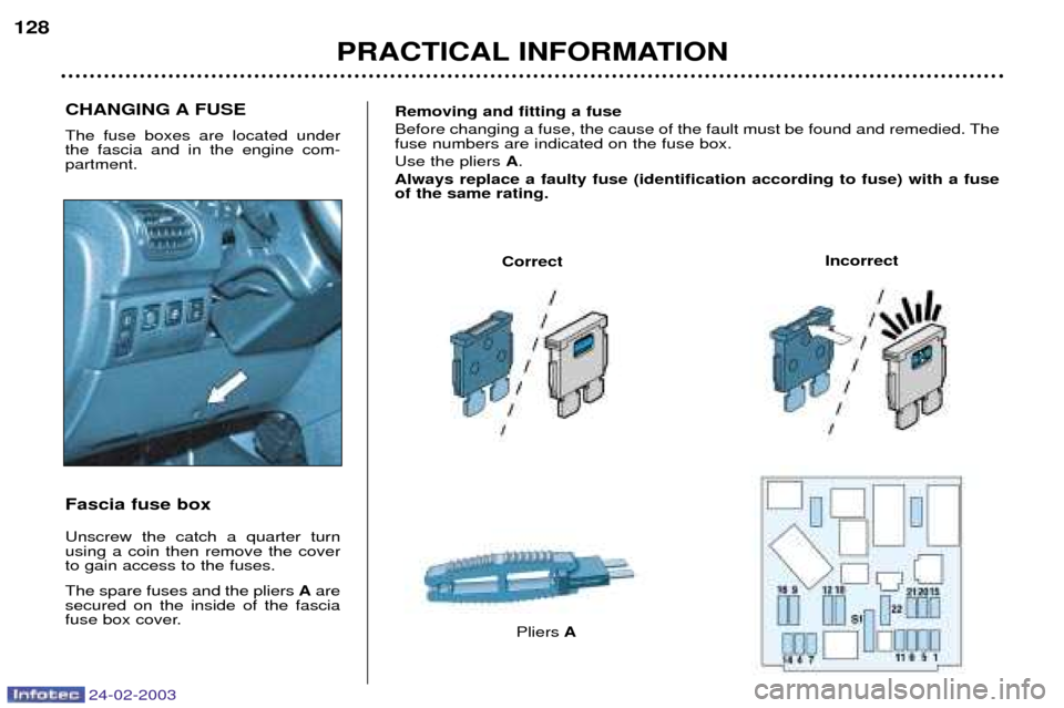 Peugeot 206 Dag 2002.5  Owners Manual 24-02-2003
PRACTICAL INFORMATION
128
CHANGING A FUSE The fuse boxes are located under the fascia and in the engine com-partment. Fascia fuse box Unscrew the catch a quarter turn using a coin then remo