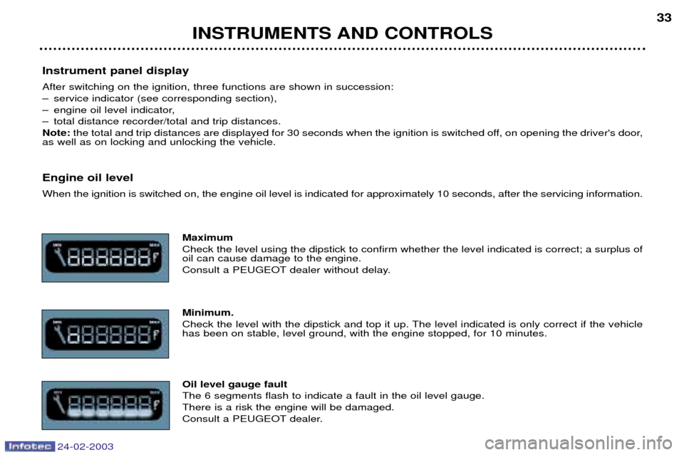 Peugeot 206 Dag 2002.5 Owners Guide INSTRUMENTS AND CONTROLS33
Instrument panel display After switching on the ignition, three functions are shown in succession: 
Ð service indicator (see corresponding section),
Ð engine oil level ind