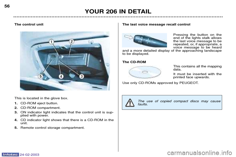 Peugeot 206 Dag 2002.5  Owners Manual 24-02-2003
YOUR 206 IN DETAIL
56
The control unit This is located in the glove box. 1.
CD-ROM eject button.
2. CD-ROM compartment.
3. ON indicator light indicates that the control unit is sup- 
plied 