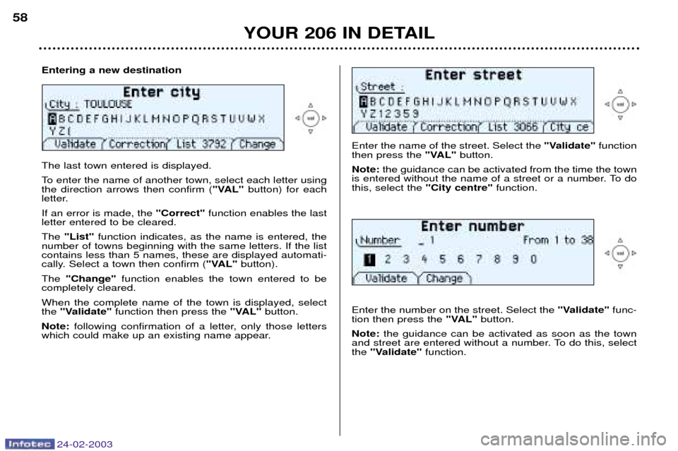 Peugeot 206 Dag 2002.5 Workshop Manual 24-02-2003
YOUR 206 IN DETAIL
58
Enter the name of the street. Select the 
"Validate"function
then press the  "VAL"button.
Note: the guidance can be activated from the time the town
is entered without