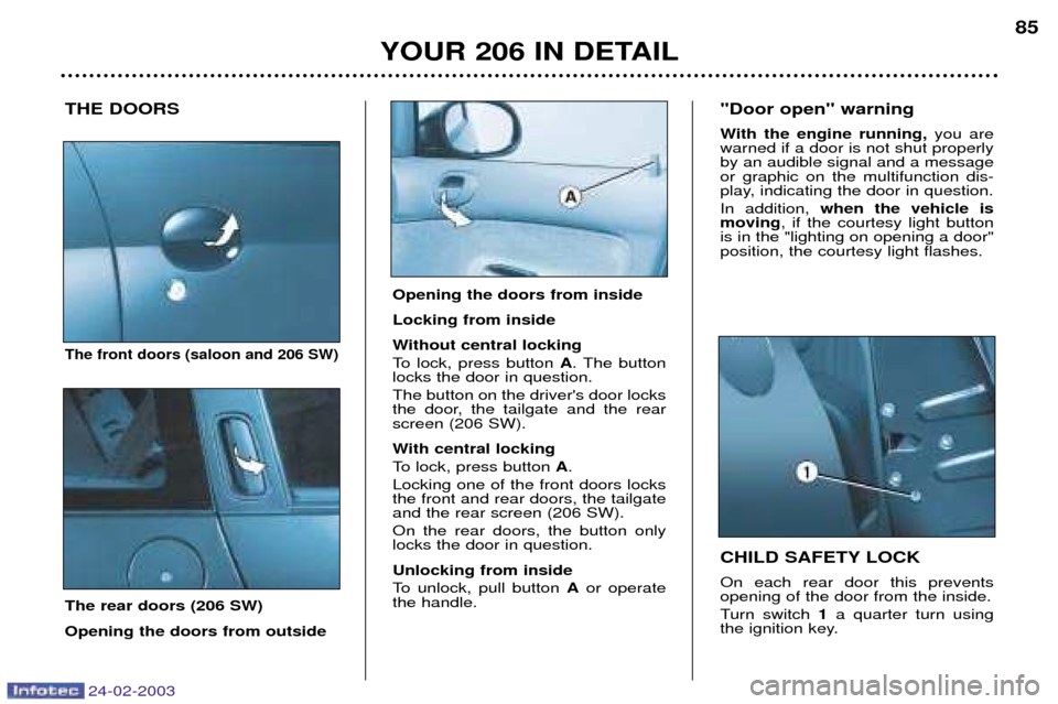 Peugeot 206 Dag 2002.5 Manual Online 24-02-2003
YOUR 206 IN DETAIL85
THE DOORS
The front doors (saloon and 206 SW)
The rear doors (206 SW) Opening the doors from outside CHILD SAFETY LOCK On each rear door this prevents opening of the do Peugeot 206 Dag 2002.5 Manual Online 24-02-2003
YOUR 206 IN DETAIL85
THE DOORS
The front doors (saloon and 206 SW)
The rear doors (206 SW) Opening the doors from outside CHILD SAFETY LOCK On each rear door this prevents opening of the do
