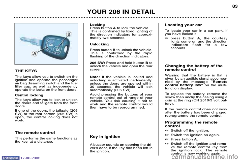 Peugeot 206 Dag 2002  Owners Manual 17-06-2002
YOUR 206 IN DETAIL83
Changing the battery of the remote control 
Warning that the battery is flat is given by an audible signal accompa-nied by the message  Remote
control battery low o