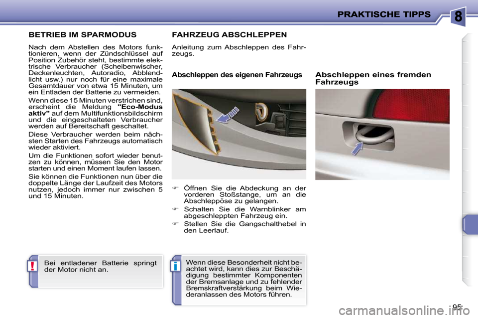 Peugeot 206 P 2010.5  Betriebsanleitung (in German) !i
95
BETRIEB IM SPARMODUS 
 Nach  dem  Abstellen  des  Motors  funk- 
tionieren,  wenn  der  Zündschlüssel  auf 
Position Zubehör steht, bestimmte elek-
trische  Verbraucher  (Scheibenwischer, 
De