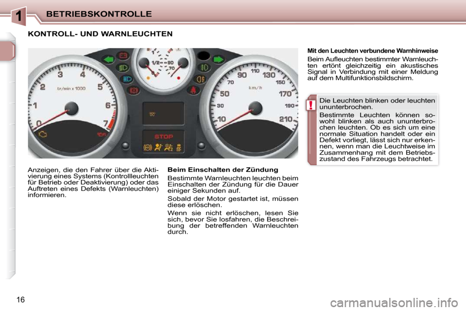 Peugeot 206 P 2010.5  Betriebsanleitung (in German) !
BETRIEBSKONTROLLE
16
 Die Leuchten blinken oder leuchten  
ununterbrochen.  
 Bestimmte  Leuchten  können  so- 
wohl  blinken  als  auch  ununterbro-
chen  leuchten.  Ob  es  sich  um  eine 
normal