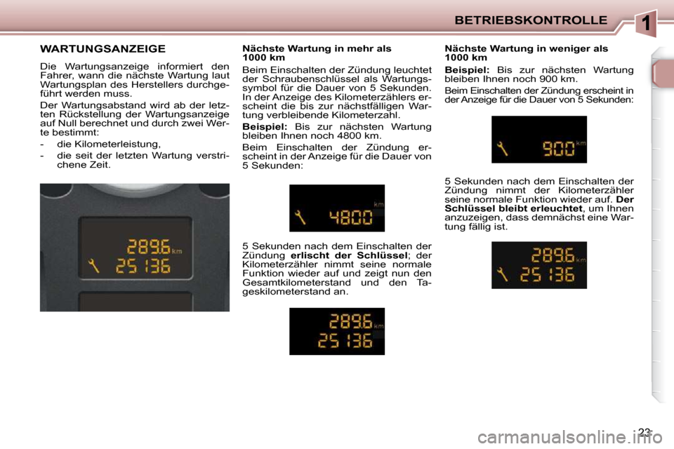 Peugeot 206 P 2010.5  Betriebsanleitung (in German) BETRIEBSKONTROLLE
23
        WARTUNGSANZEIGE  
 Die  Wartungsanzeige  informiert  den  
Fahrer,  wann  die  nächste  Wartung  laut 
Wartungsplan des Herstellers durchge-
führt werden muss.  
 Der  W