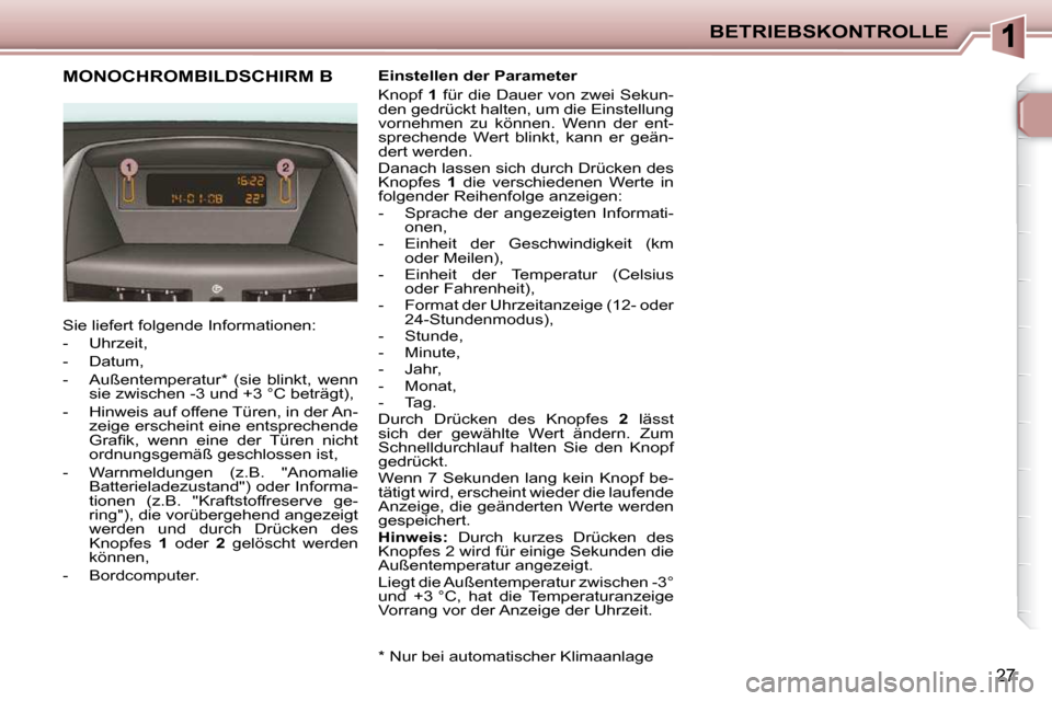 Peugeot 206 P 2010.5  Betriebsanleitung (in German) BETRIEBSKONTROLLE
27
             MONOCHROMBILDSCHIRM B 
 Sie liefert folgende Informationen:  
   -   Uhrzeit, 
  -   Datum, 
  -   Außentemperatur *   (sie  blinkt,  wenn �s�i�e� �z�w�i�s�c�h�e�n� 