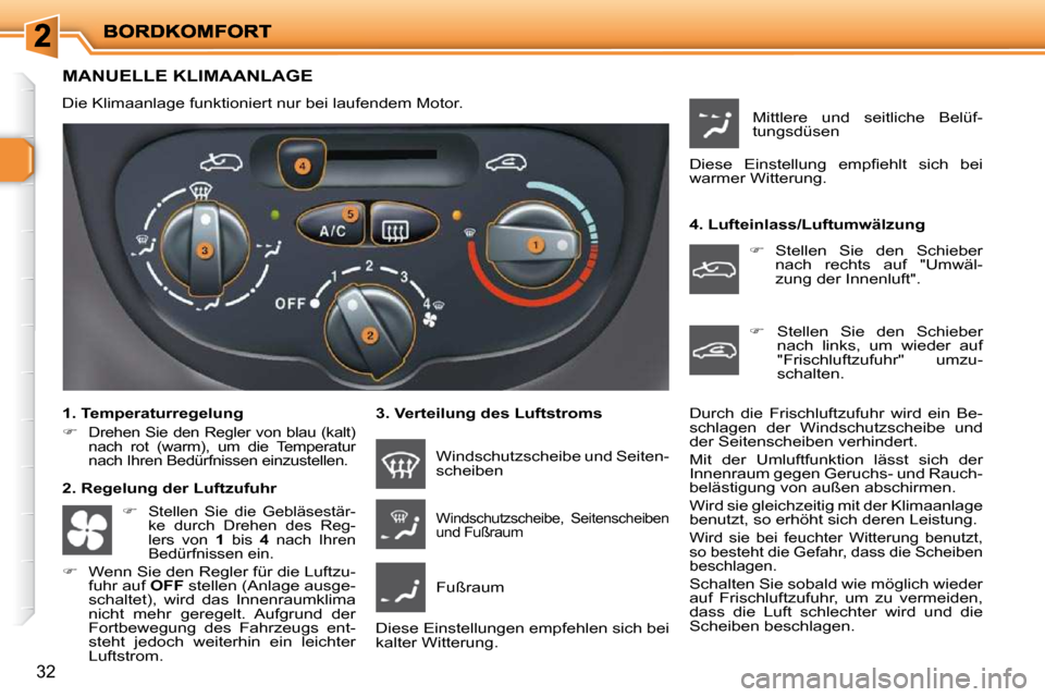 Peugeot 206 P 2010.5  Betriebsanleitung (in German) 32
MANUELLE KLIMAANLAGE 
 Die Klimaanlage funktioniert nur bei laufendem Motor.   
  1. Temperaturregelung  
   
�   
Drehen Sie den Regler von blau (kalt)  
nach  rot  (warm),  um  die  Temperatur