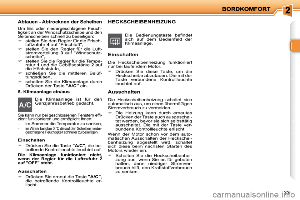 Peugeot 206 P 2010.5  Betriebsanleitung (in German) 33
  Abtauen - Abtrocknen der Scheiben 
 Um  Eis  oder  niedergeschlagene  Feuch- 
tigkeit an der Windschutzscheibe und den  
Seitenscheiben schnell zu beseitigen: 
   
�    stellen Sie den Regler 
