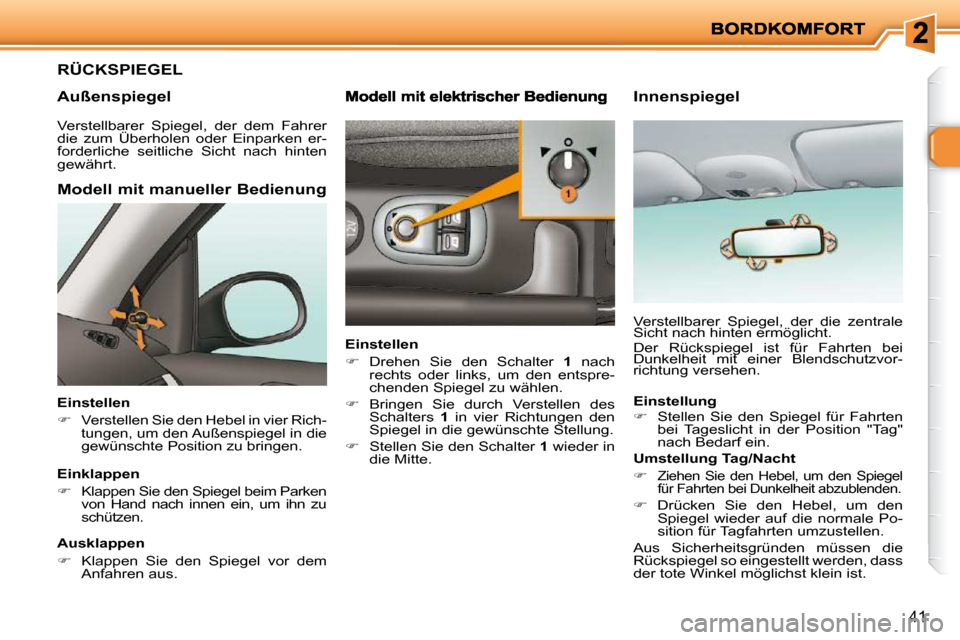 Peugeot 206 P 2010.5  Betriebsanleitung (in German) 41
RÜCKSPIEGEL 
  Außenspiegel 
  Modell mit manueller Bedienung 
  Einstellen  
   
�   
Verstellen Sie den Hebel in vier Rich- 
tungen, um den Außenspiegel in die 
gewünschte Position zu brin