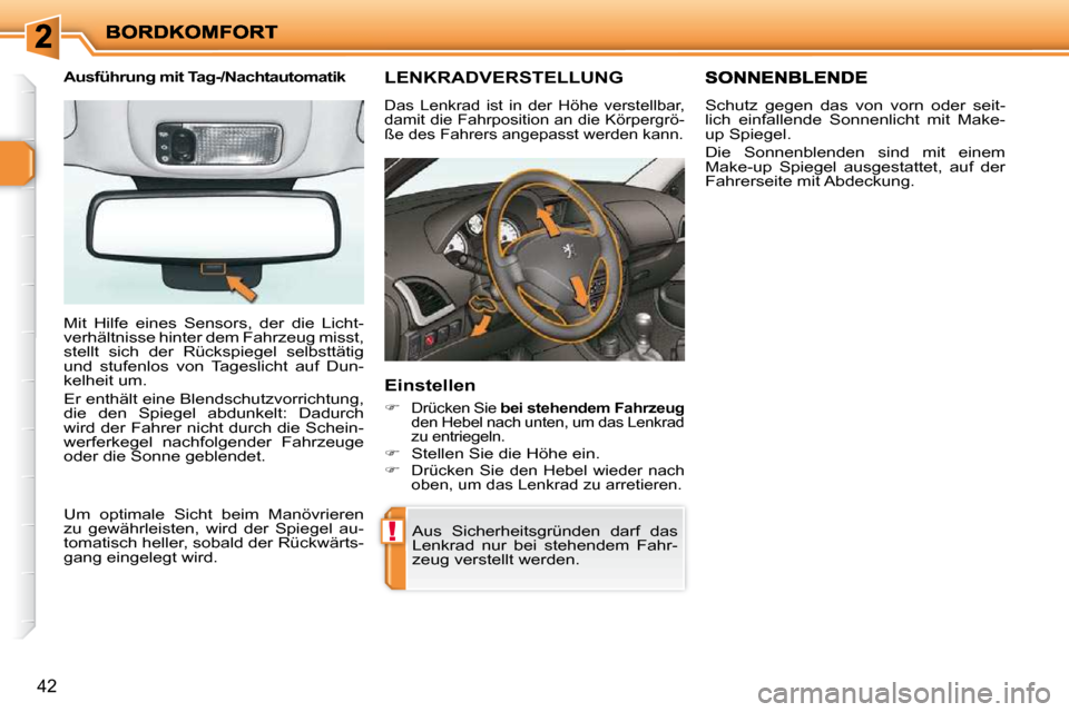 Peugeot 206 P 2010.5  Betriebsanleitung (in German) !
42
LENKRADVERSTELLUNG 
 Das  Lenkrad  ist  in  der  Höhe  verstellbar,  
damit die Fahrposition an die Körpergrö-
ße des Fahrers angepasst werden kann. 
  Einstellen 
   
�   Drücken Sie   b