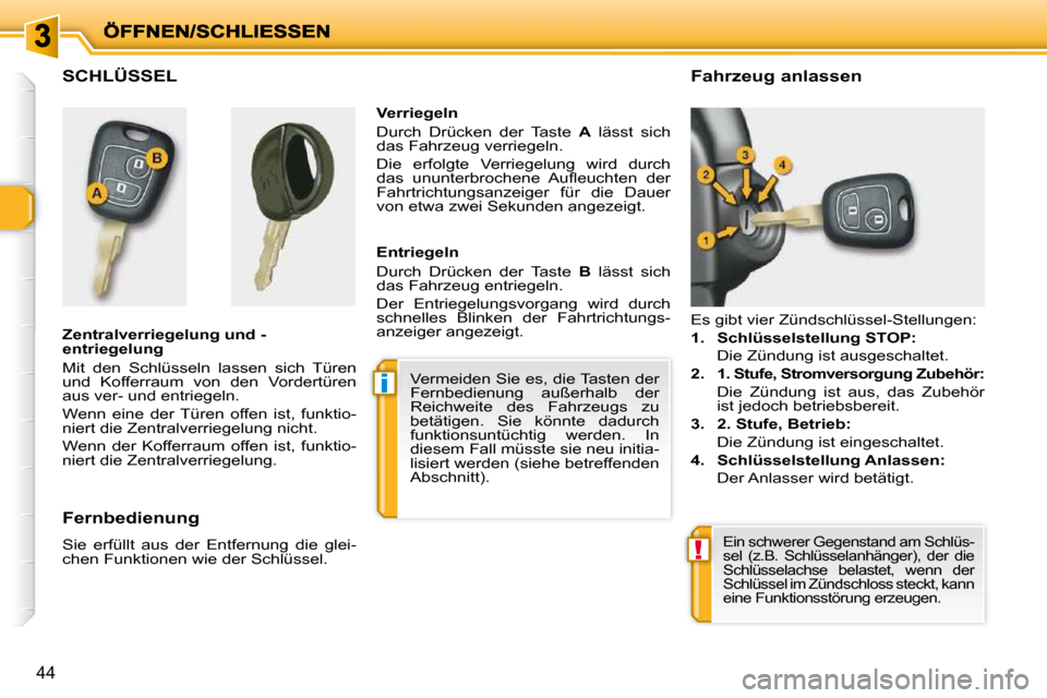 Peugeot 206 P 2010.5  Betriebsanleitung (in German) i
!
44
SCHLÜSSEL  
  Zentralverriegelung und - 
entriegelung  
 Mit  den  Schlüsseln  lassen  sich  Türen  
und  Kofferraum  von  den  Vordertüren 
aus ver- und entriegeln.  
 Wenn  eine  der  Tü