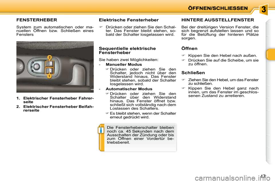 Peugeot 206 P 2010.5  Betriebsanleitung (in German) i
47
FENSTERHEBER 
 System  zum  automatischen  oder  ma- 
nuellen  Öffnen  bzw.  Schließen  eines 
Fensters   Elektrische Fensterheber  
   
�    Drücken oder ziehen Sie den Schal-
ter.  Das  F